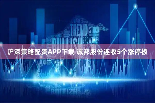 沪深策略配资APP下载 诚邦股份连收5个涨停板