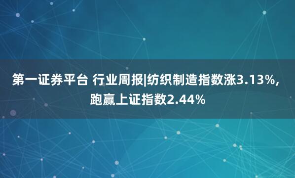 第一证券平台 行业周报|纺织制造指数涨3.13%, 跑赢上证指数2.44%