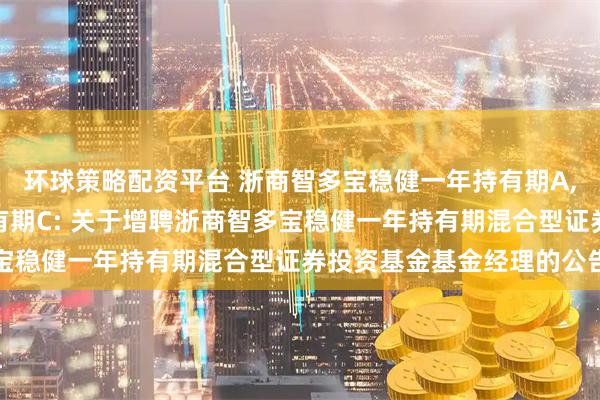 环球策略配资平台 浙商智多宝稳健一年持有期A,浙商智多宝稳健一年持有期C: 关于增聘浙商智多宝稳健一年持有期混合型证券投资基金基金经理的公告