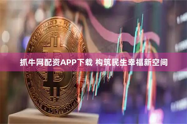 抓牛网配资APP下载 构筑民生幸福新空间