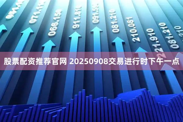 股票配资推荐官网 20250908交易进行时下午一点