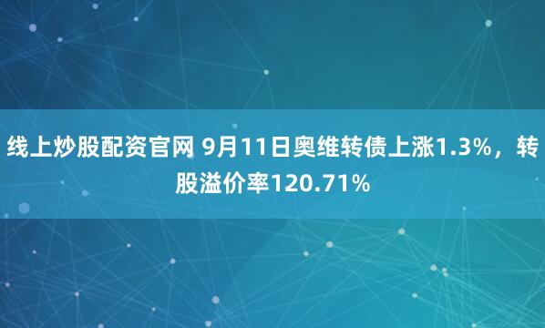 线上炒股配资官网 9月11日奥维转债上涨1.3%,转股溢价率120.71%