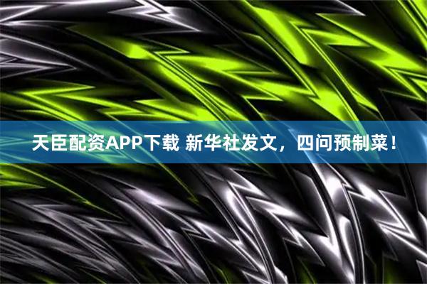天臣配资APP下载 新华社发文，四问预制菜！