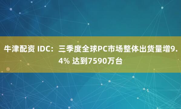 牛津配资 IDC：三季度全球PC市场整体出货量增9.4% 达到7590万台