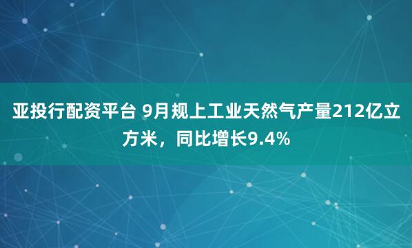 亚投行配资平台 9月规上工业天然气产量212亿立方米,同比增长9.4%