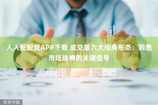 人人配配资APP下载 成交量六大经典形态：洞悉市场脉搏的关键信号