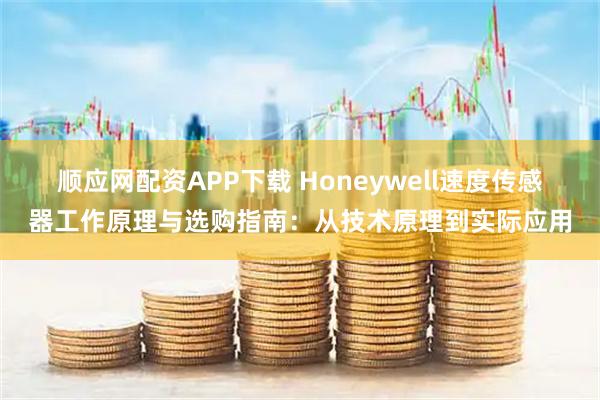 顺应网配资APP下载 Honeywell速度传感器工作原理与选购指南：从技术原理到实际应用