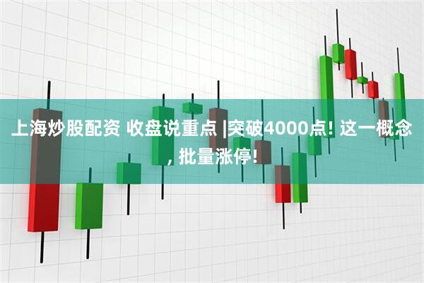 上海炒股配资 收盘说重点 |突破4000点! 这一概念, 批量涨停!