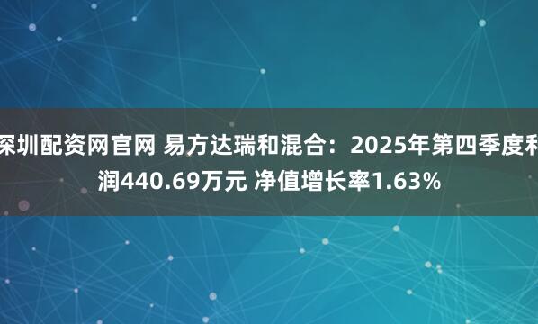深圳配资网官网 易方达瑞和混合：2025年第四季度利润440.69万元 净值增长率1.63%