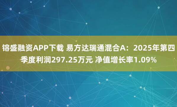 镕盛融资APP下载 易方达瑞通混合A：2025年第四季度利润297.25万元 净值增长率1.09%