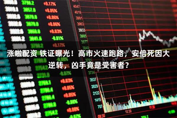 涨啦配资 铁证曝光！高市火速跑路，安倍死因大逆转，凶手竟是受害者？