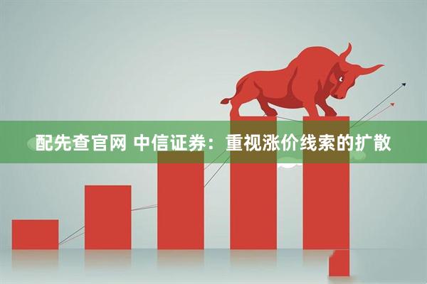 配先查官网 中信证券：重视涨价线索的扩散