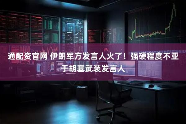 通配资官网 伊朗军方发言人火了！强硬程度不亚于胡塞武装发言人