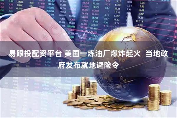 易跟投配资平台 美国一炼油厂爆炸起火  当地政府发布就地避险令